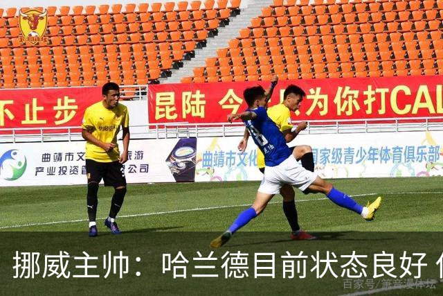 挪威主帅：哈兰德目前状态良好 他是世界上最好的射手
